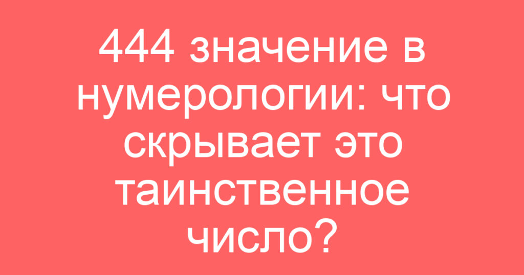 444 значение в нумерологии: что скрывает это таинственное число?