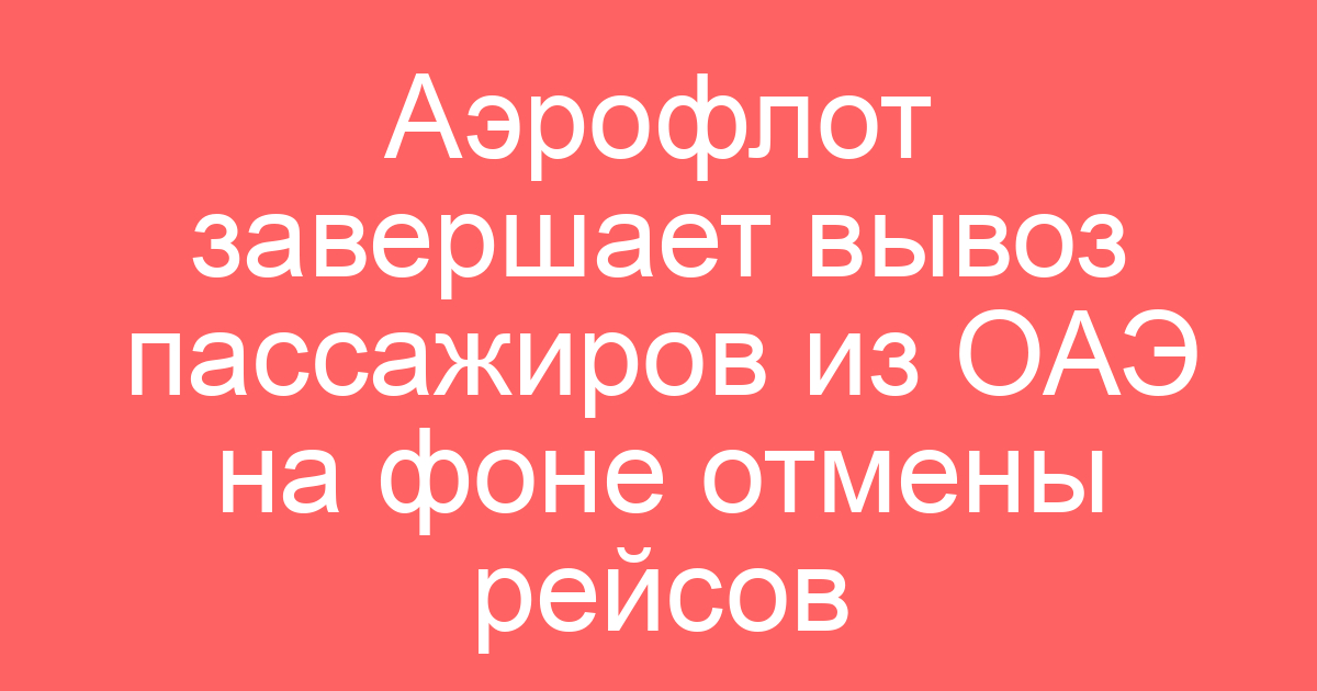 Аэрофлот завершает вывоз пассажиров из ОАЭ на фоне отмены рейсов