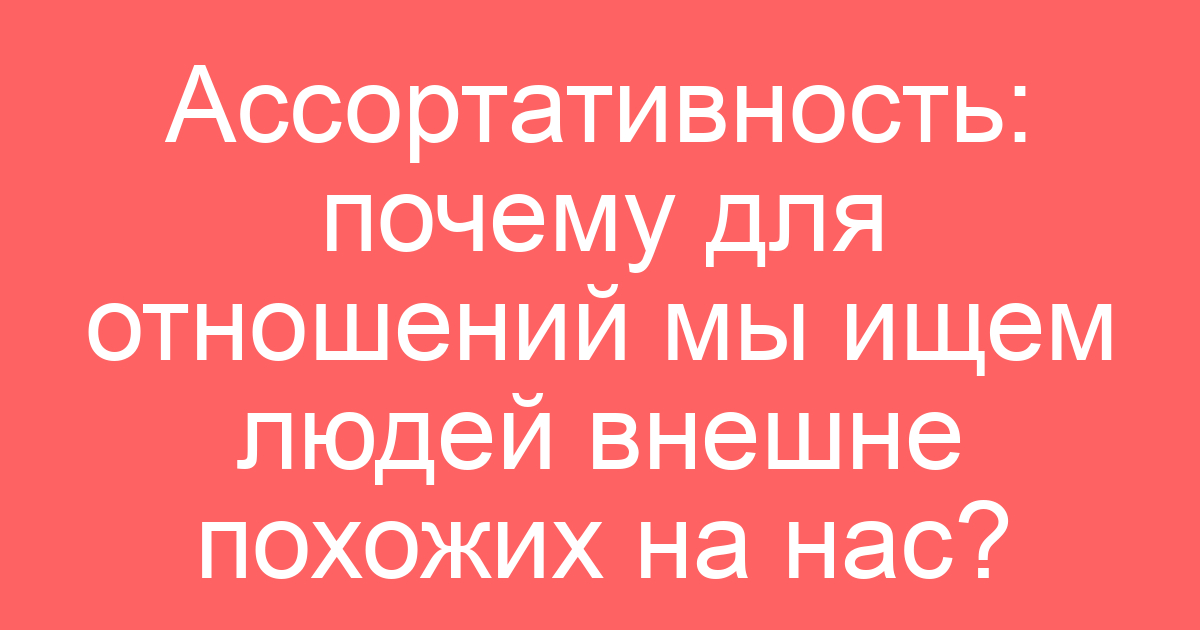 Ассортативность: почему для отношений мы ищем людей внешне похожих на нас?