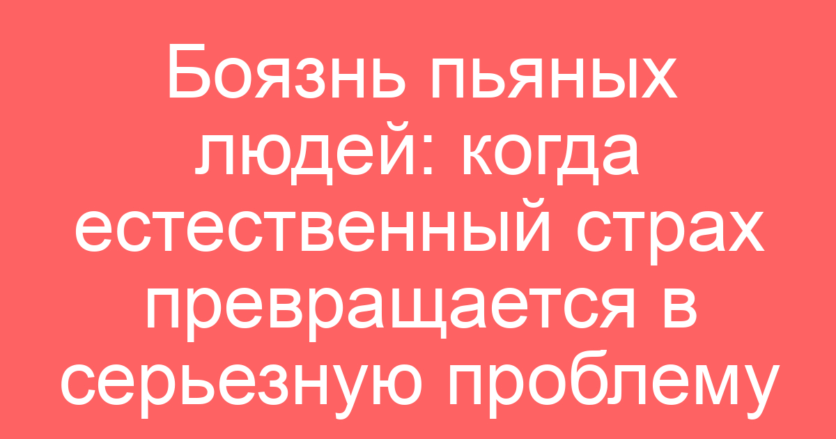 Боязнь пьяных людей: когда естественный страх превращается в серьезную проблему