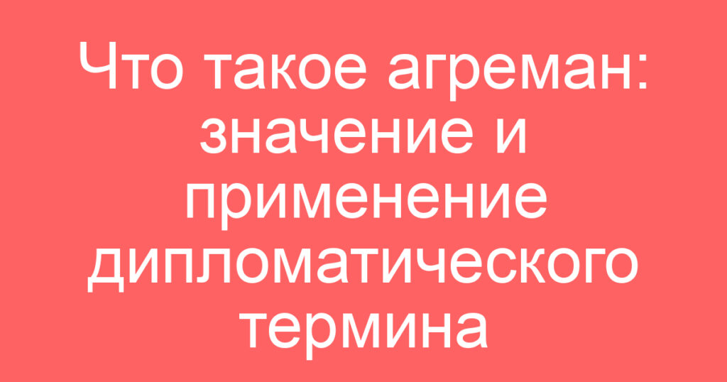 Что такое агреман: значение и применение дипломатического термина