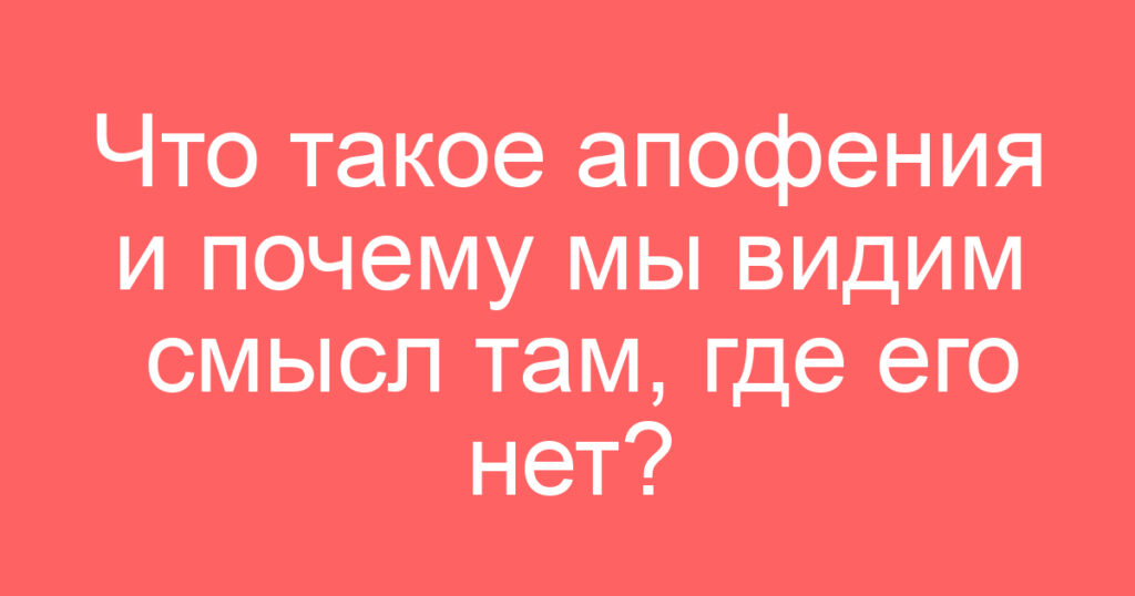 Что такое апофения и почему мы видим смысл там, где его нет?