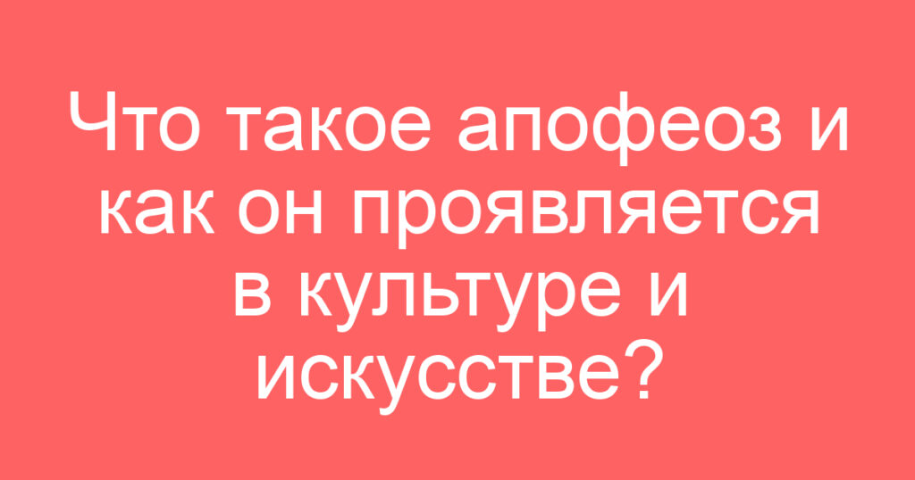 Что такое апофеоз и как он проявляется в культуре и искусстве?