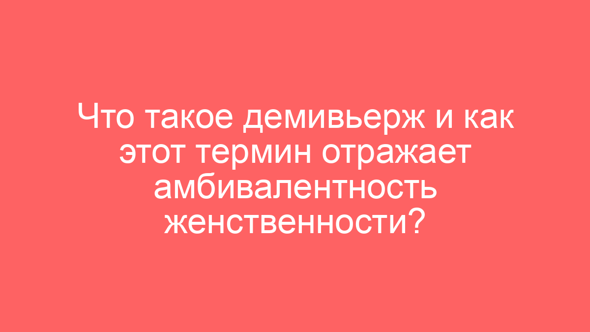 Что такое демивьерж и как этот термин отражает амбивалентность женственности?