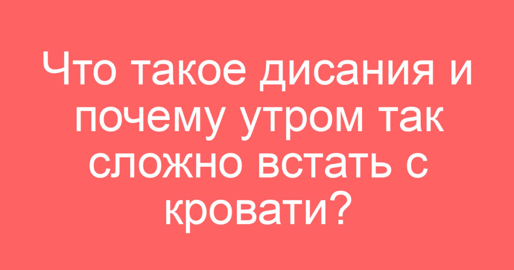 Что такое дисания и почему утром так сложно встать с кровати?