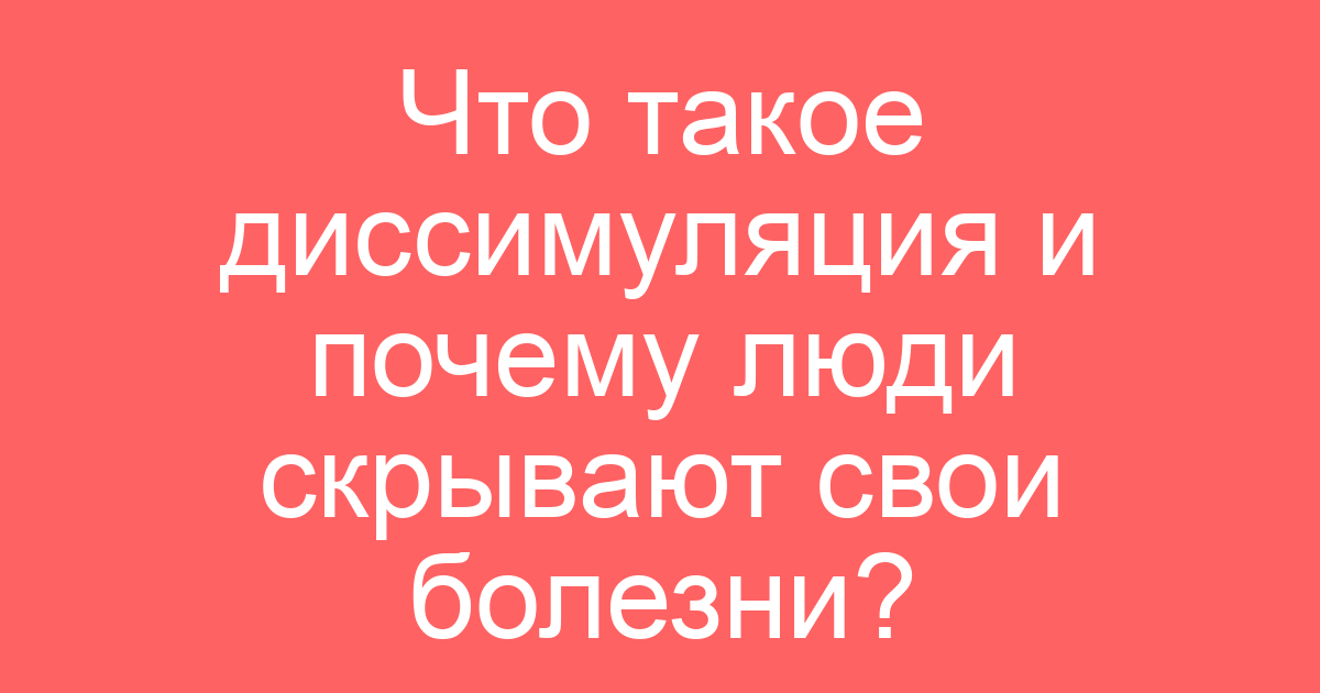 Что такое диссимуляция и почему люди скрывают свои болезни?