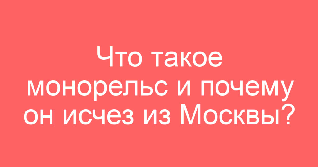 Что такое монорельс и почему он исчез из Москвы?