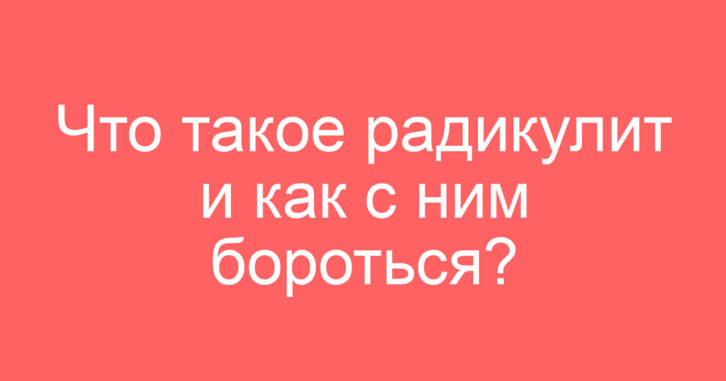 Что такое радикулит и как с ним бороться?