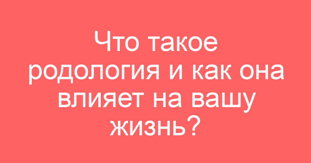 Что такое родология и как она влияет на вашу жизнь?