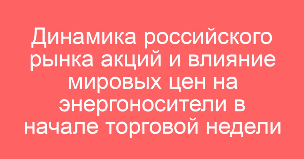 Динамика российского рынка акций и влияние мировых цен на энергоносители в начале торговой недели