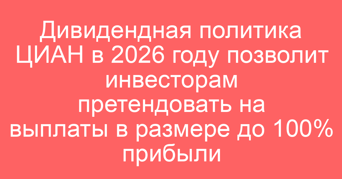 Дивидендная политика ЦИАН в 2026 году позволит инвесторам претендовать на выплаты в размере до 100% прибыли