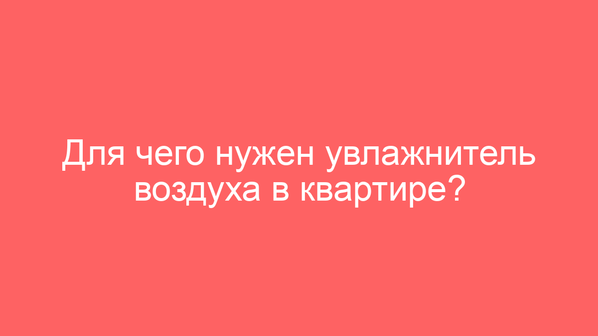 Для чего нужен увлажнитель воздуха в квартире?