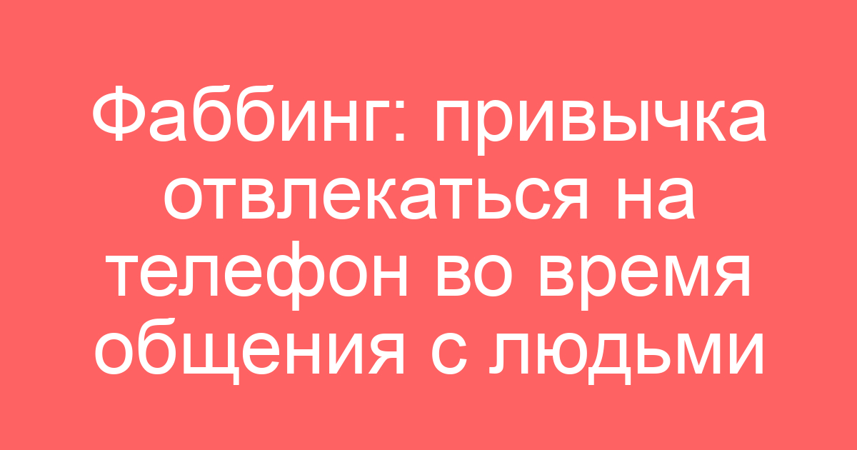 Фаббинг: привычка отвлекаться на телефон во время общения с людьми