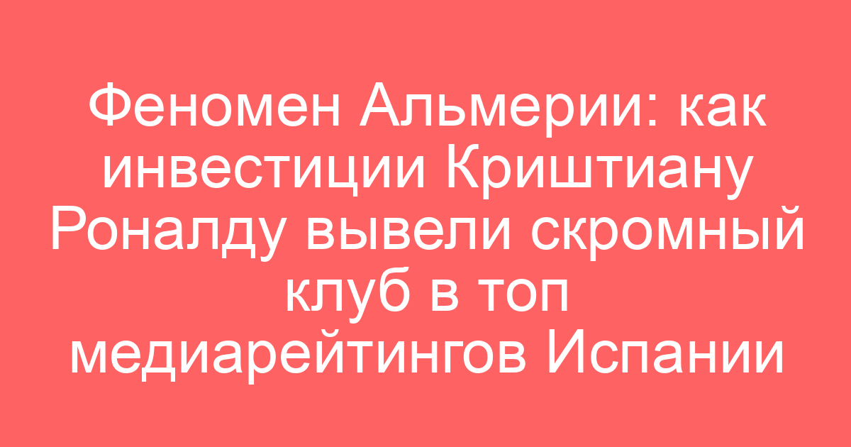 Феномен Альмерии: как инвестиции Криштиану Роналду вывели скромный клуб в топ медиарейтингов Испании