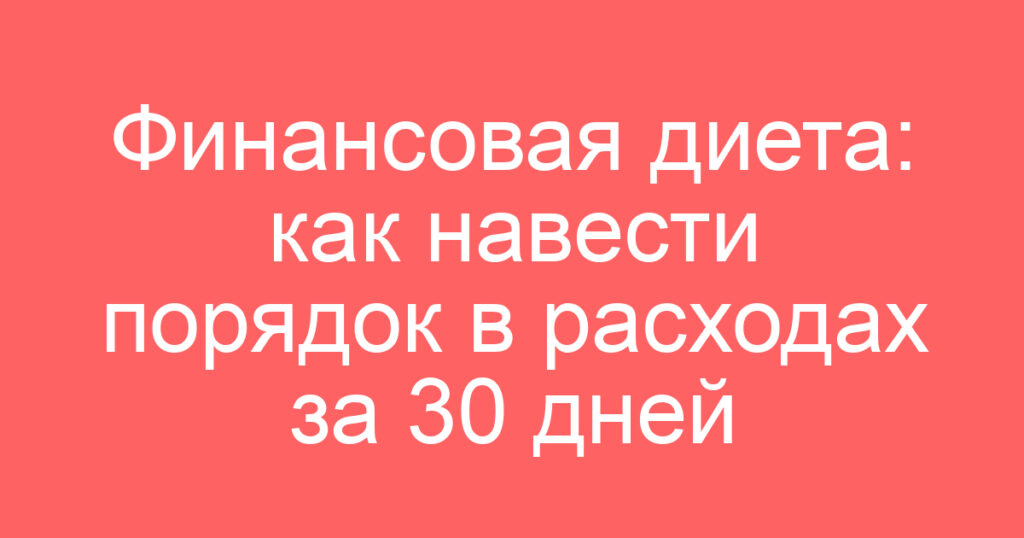 Финансовая диета: как навести порядок в расходах за 30 дней