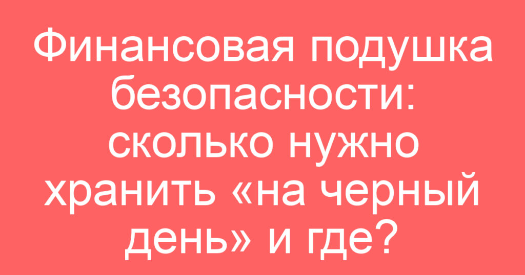 Финансовая подушка безопасности: сколько нужно хранить «на черный день» и где?