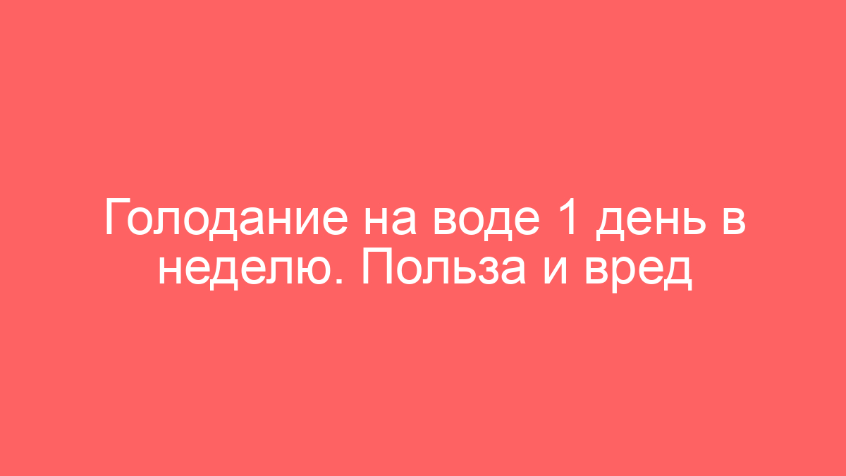 Голодание на воде 1 день в неделю. Польза и вред