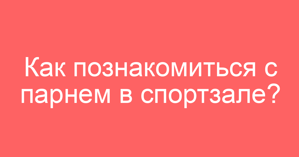 Как познакомиться с парнем в спортзале?