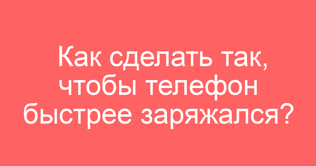 Как сделать так, чтобы телефон быстрее заряжался?