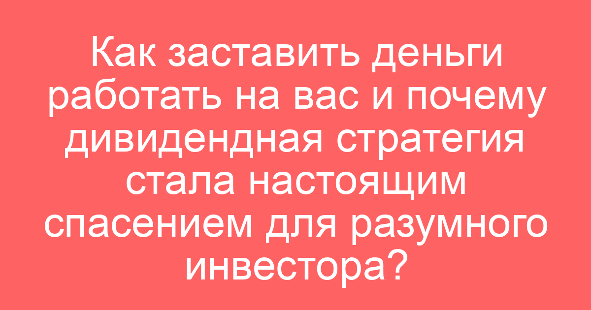 Как заставить деньги работать на вас и почему дивидендная стратегия стала настоящим спасением для разумного инвестора?