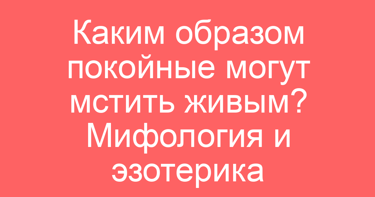 Каким образом покойные могут мстить живым? Мифология и эзотерика