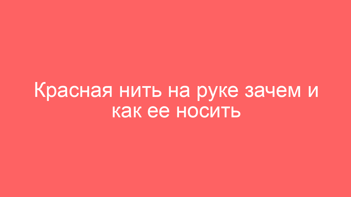 Красная нить на руке зачем и как ее носить