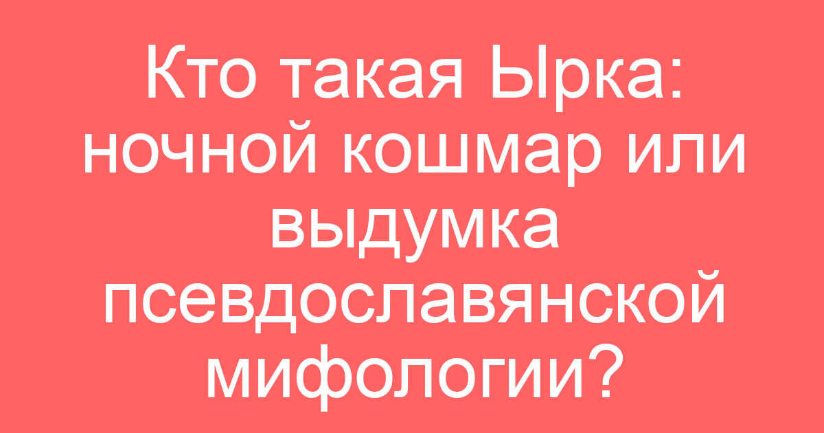 Кто такая Ырка: ночной кошмар или выдумка псевдославянской мифологии?