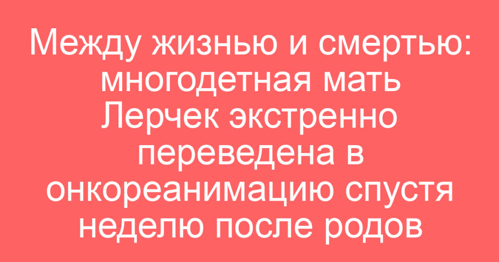 Между жизнью и смертью: многодетная мать Лерчек экстренно переведена в онкореанимацию спустя неделю после родов