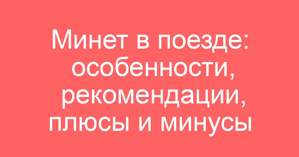 Минет в поезде: особенности, рекомендации, плюсы и минусы