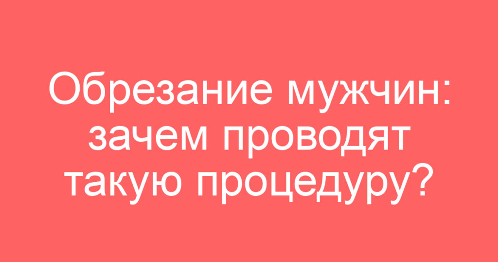 Обрезание мужчин: зачем проводят такую процедуру?