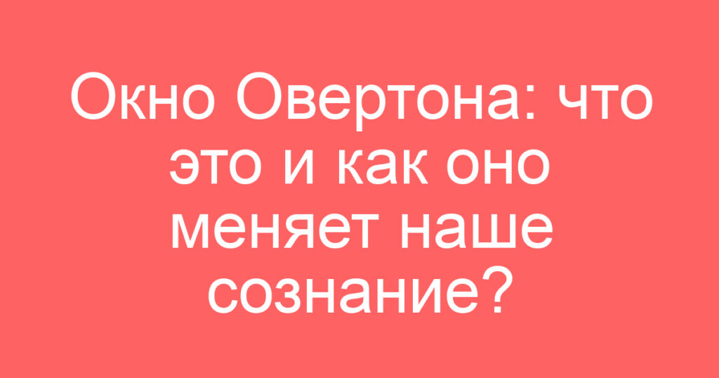 Окно Овертона: что это и как оно меняет наше сознание?