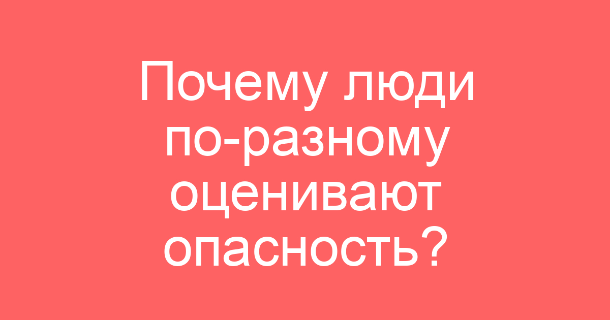 Почему люди по-разному оценивают опасность?