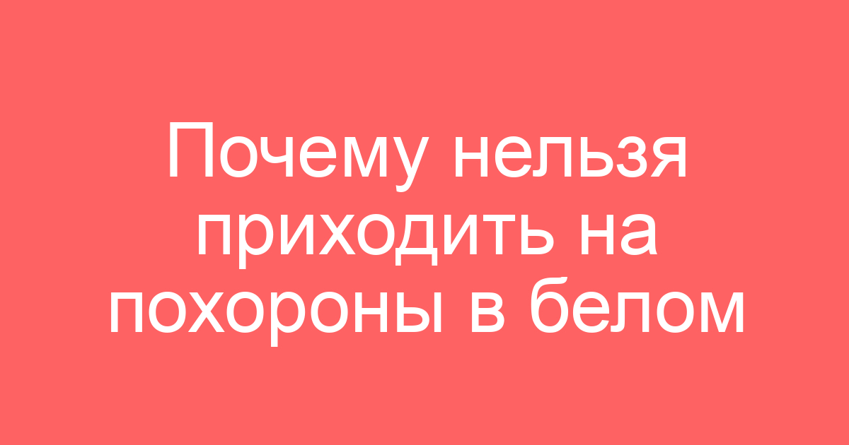 Почему нельзя приходить на похороны в белом