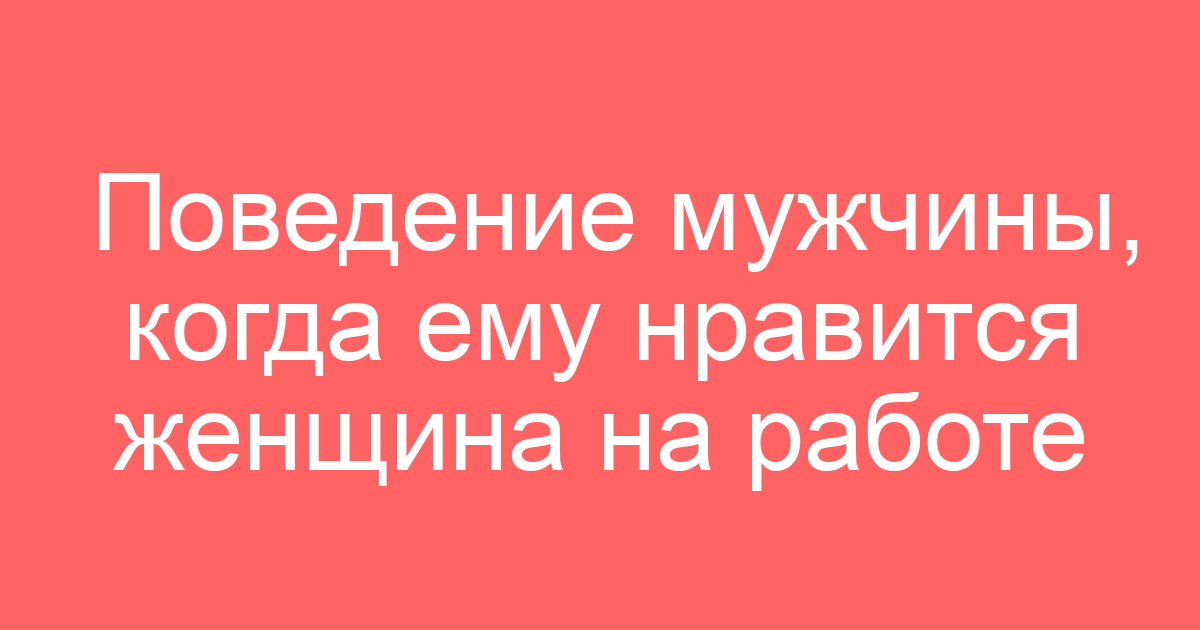 Поведение мужчины, когда ему нравится женщина на работе