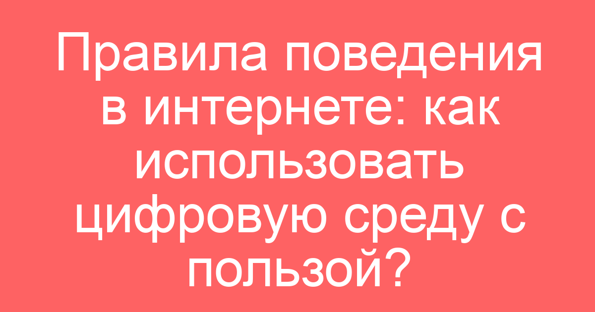 Правила поведения в интернете: как использовать цифровую среду с пользой?