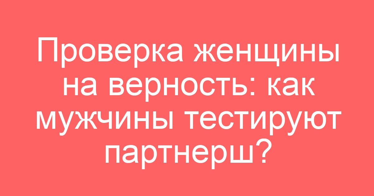Проверка женщины на верность: как мужчины тестируют партнерш?