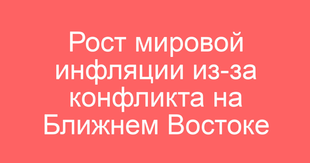 Рост мировой инфляции из-за конфликта на Ближнем Востоке