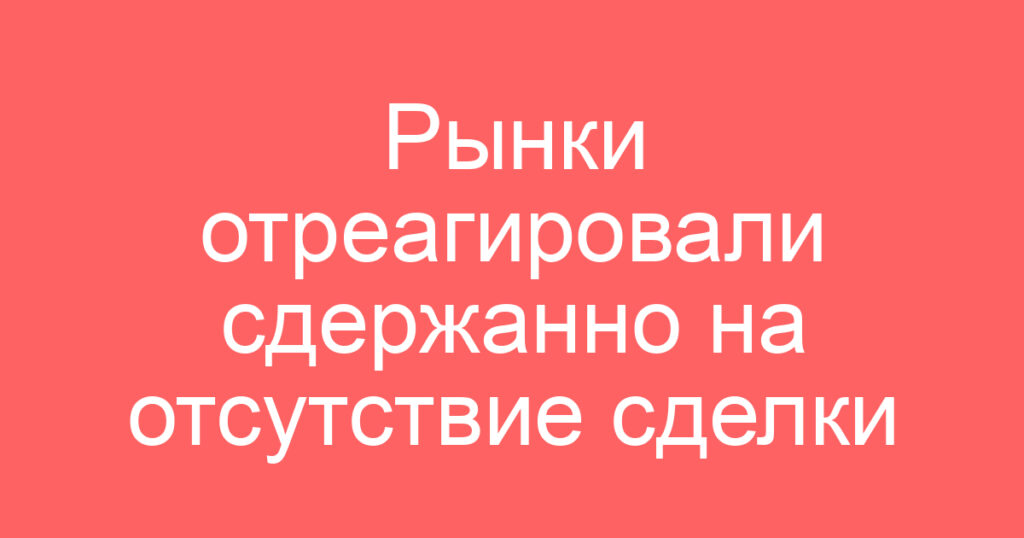 Рынки отреагировали сдержанно на отсутствие сделки