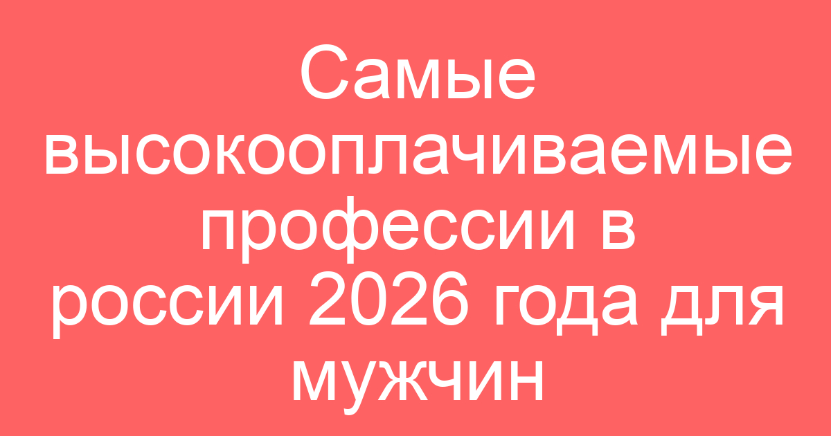 Самые высокооплачиваемые профессии в россии 2026 года для мужчин