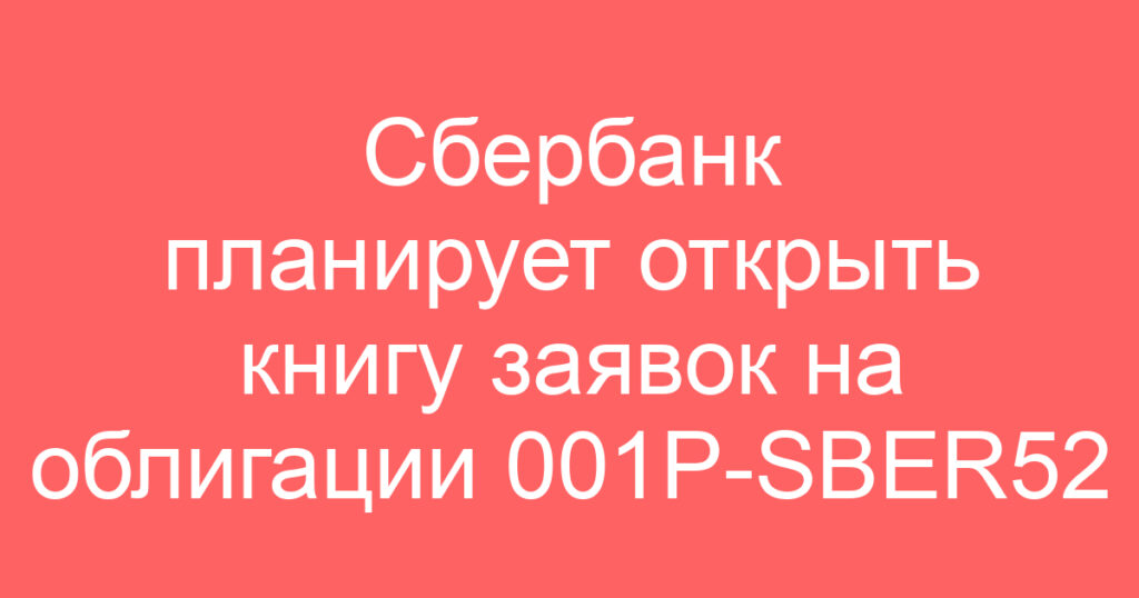 Сбербанк планирует открыть книгу заявок на облигации 001P-SBER52