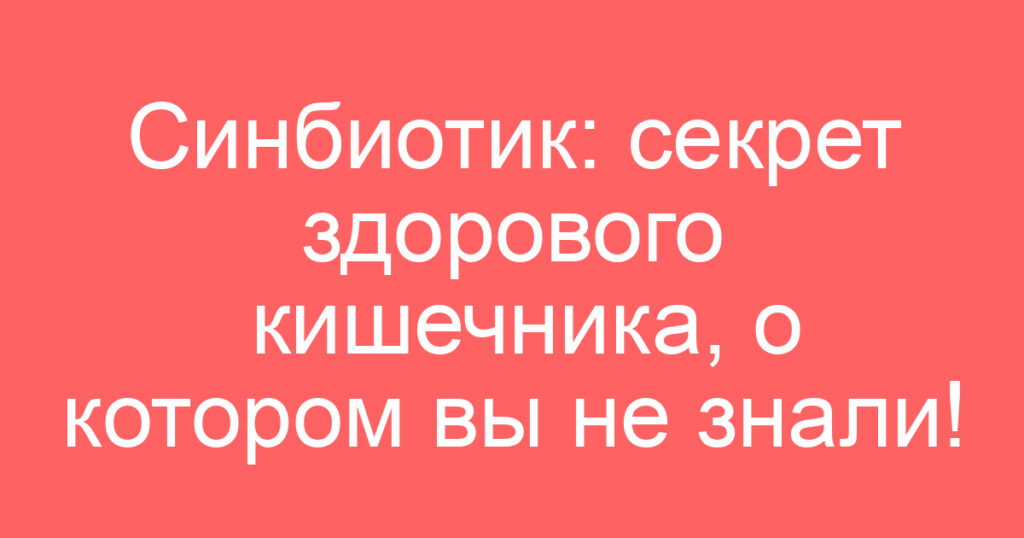 Синбиотик: секрет здорового кишечника, о котором вы не знали!