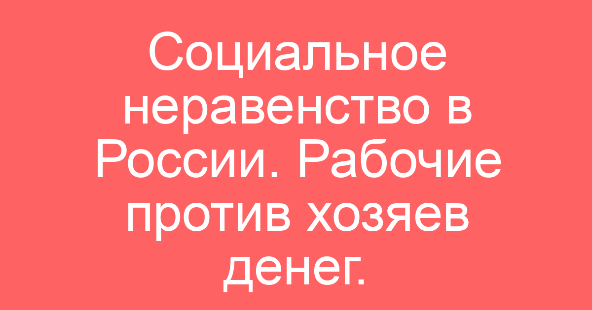 Социальное неравенство в России. Рабочие против хозяев денег.