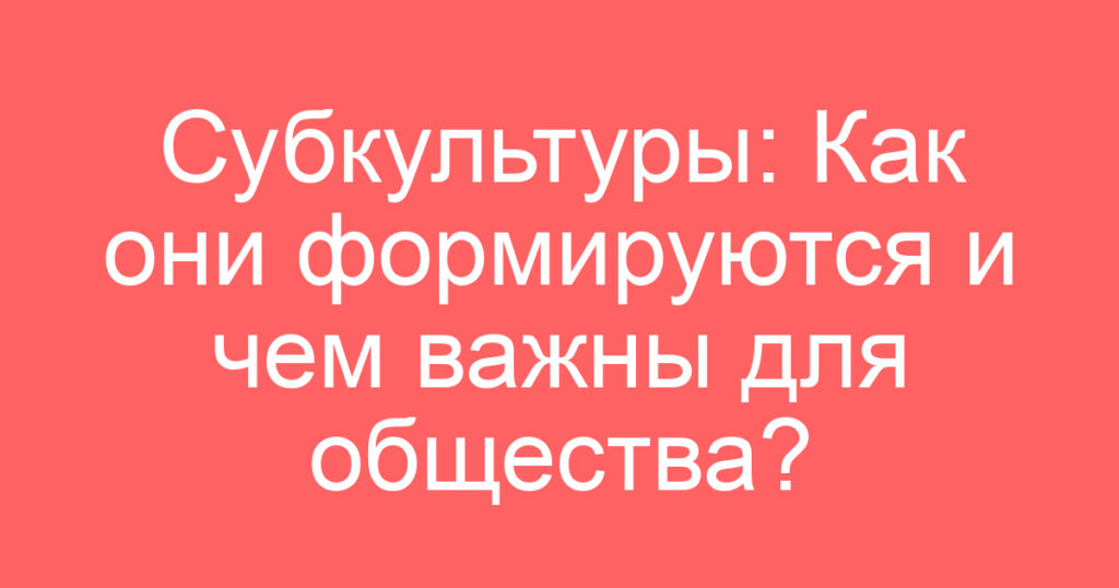 Субкультуры: Как они формируются и чем важны для общества?