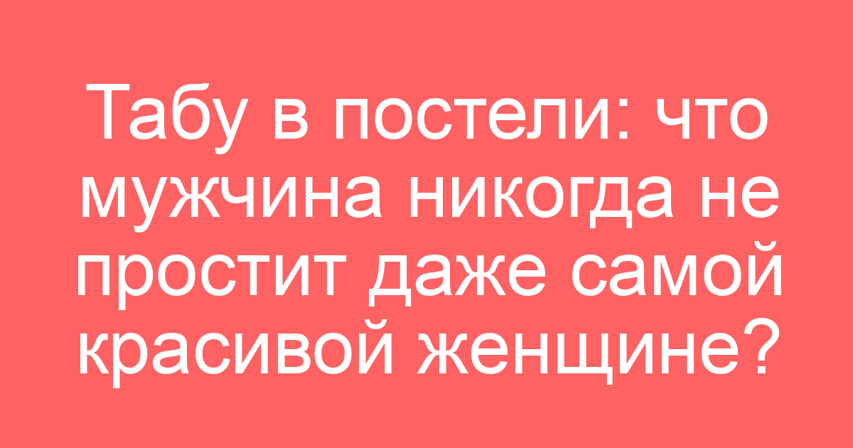 Табу в постели: что мужчина никогда не простит даже самой красивой женщине?