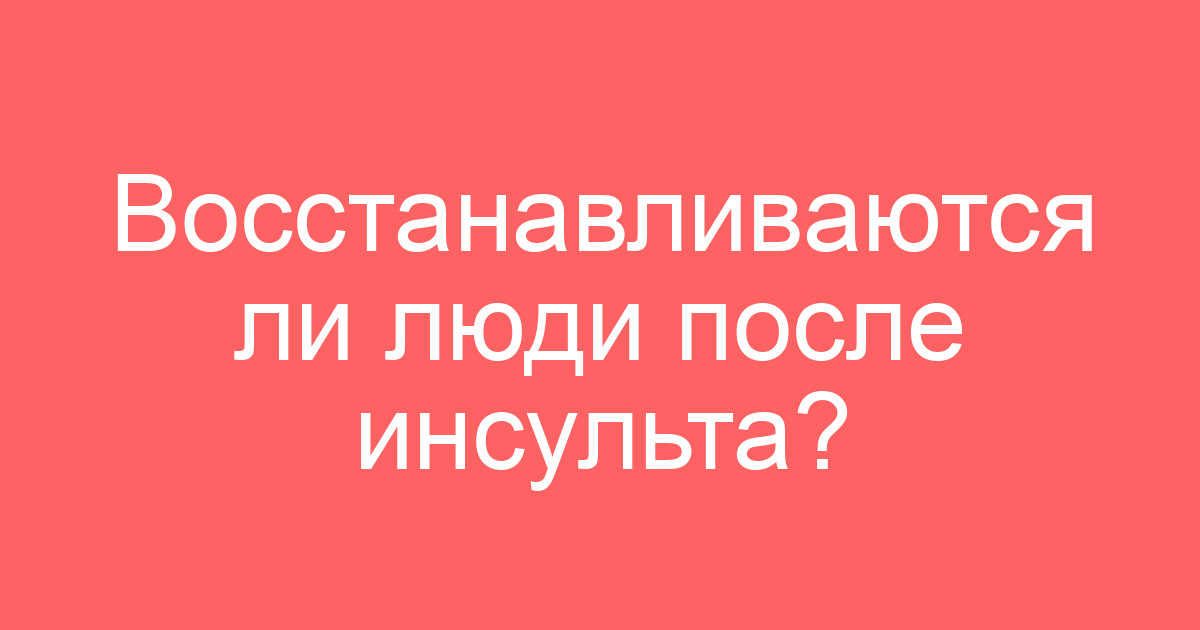 Восстанавливаются ли люди после инсульта?