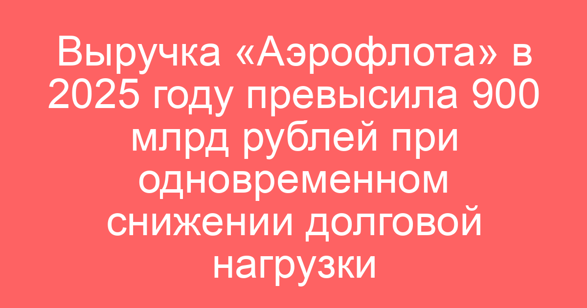 Выручка «Аэрофлота» в 2025 году превысила 900 млрд рублей при одновременном снижении долговой нагрузки