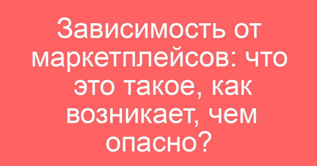 Зависимость от маркетплейсов: что это такое, как возникает, чем опасно?
