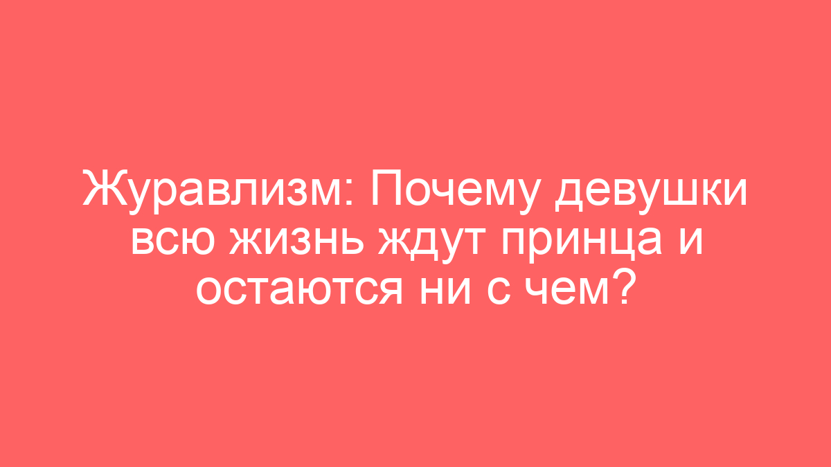 Журавлизм: Почему девушки всю жизнь ждут принца и остаются ни с чем?